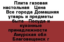 Плита газовая настольная › Цена ­ 1 700 - Все города Домашняя утварь и предметы быта » Посуда и кухонные принадлежности   . Амурская обл.,Благовещенск г.